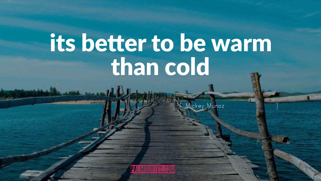 Mickey Munoz Quotes: its better to be warm