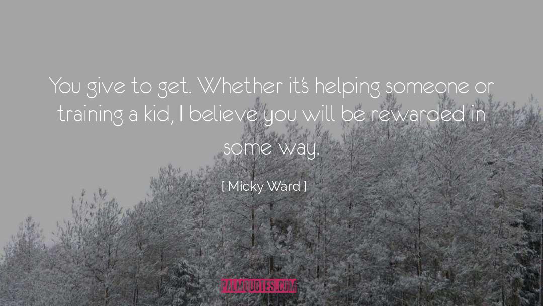 Micky Ward Quotes: You give to get. Whether