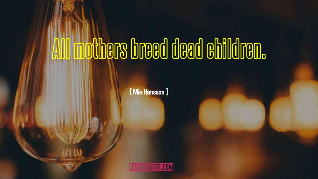 Mie Hansson Quotes: All mothers breed dead children.