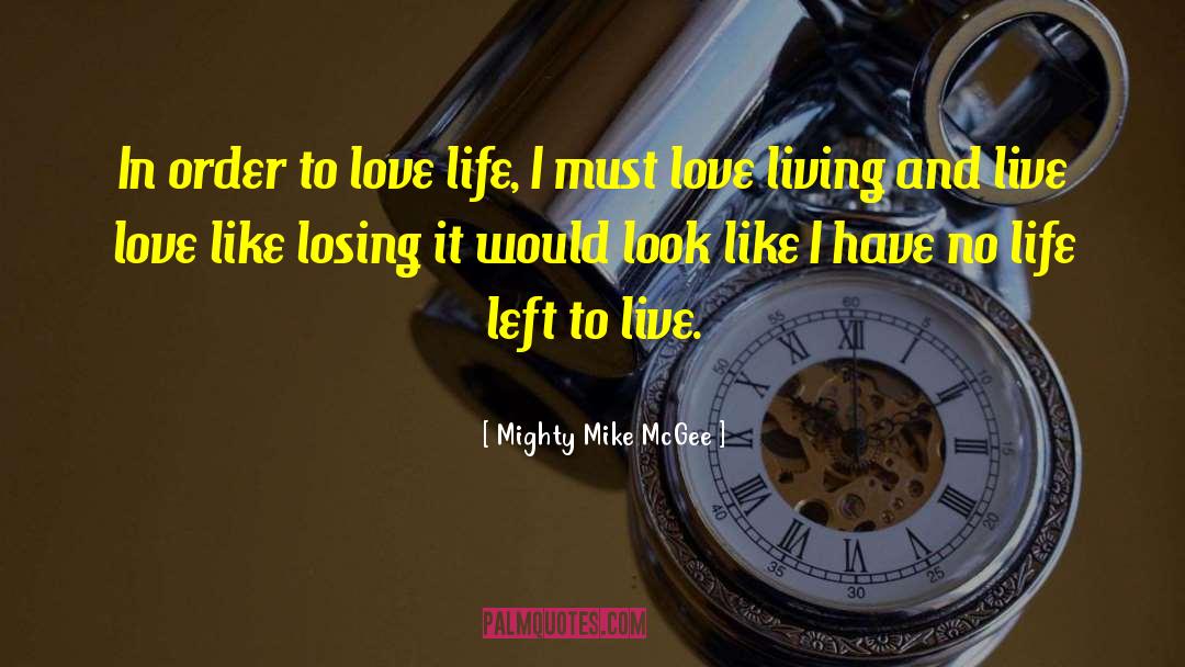 Mighty Mike McGee Quotes: In order to love life,
