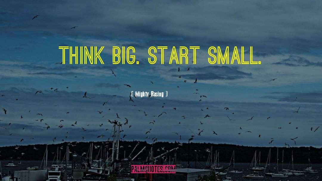 Mighty Rasing Quotes: Think Big. Start Small.