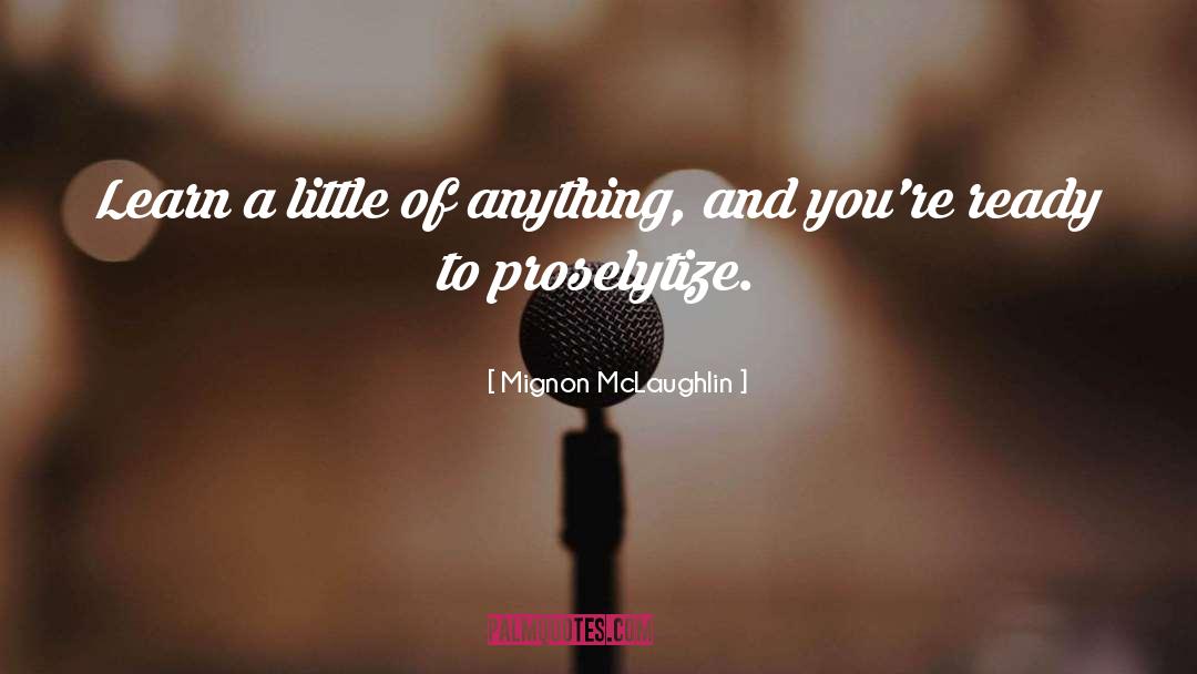 Mignon McLaughlin Quotes: Learn a little of anything,