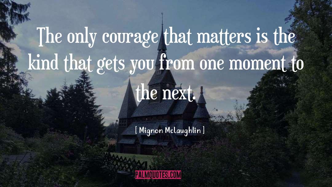 Mignon McLaughlin Quotes: The only courage that matters