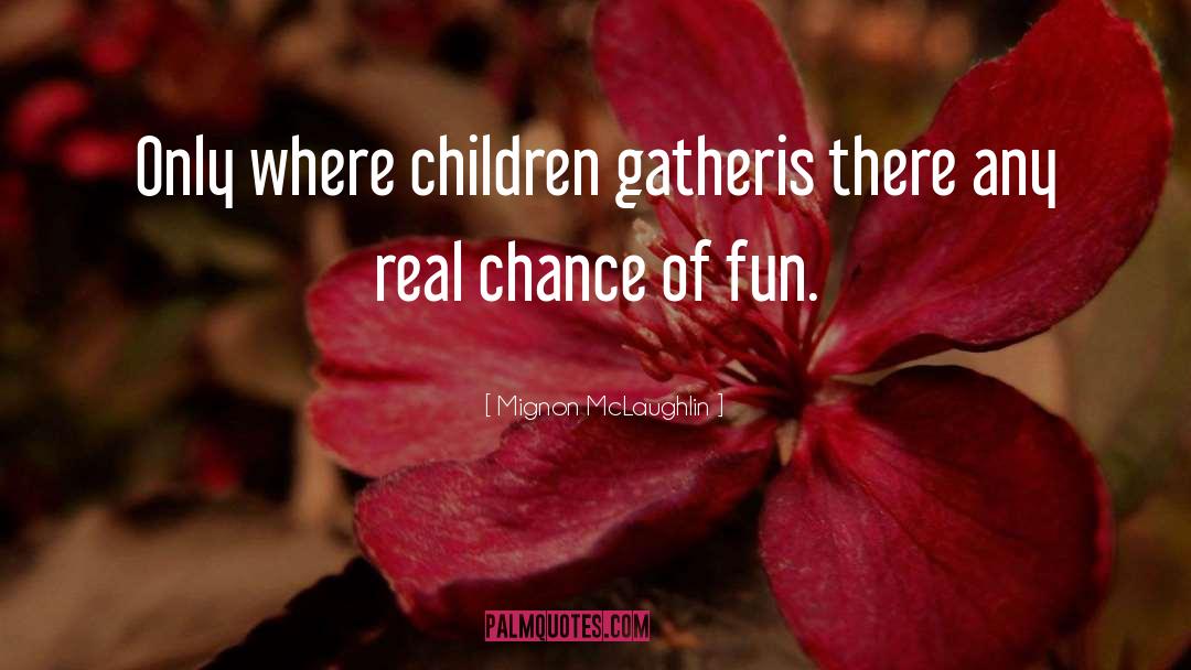 Mignon McLaughlin Quotes: Only where children gather<br>is there