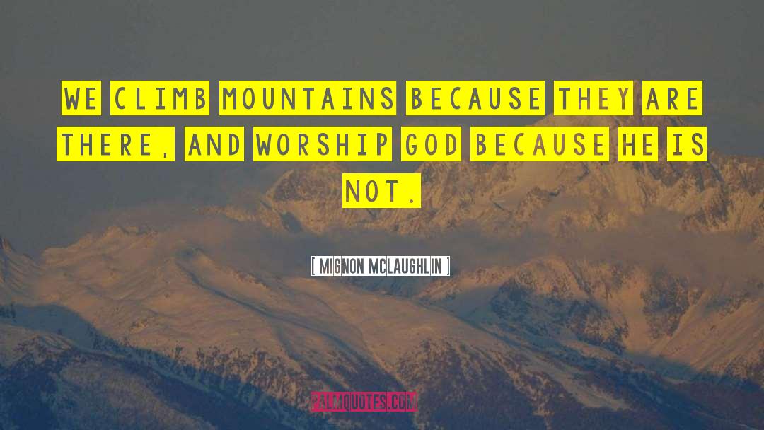 Mignon McLaughlin Quotes: We climb mountains because they