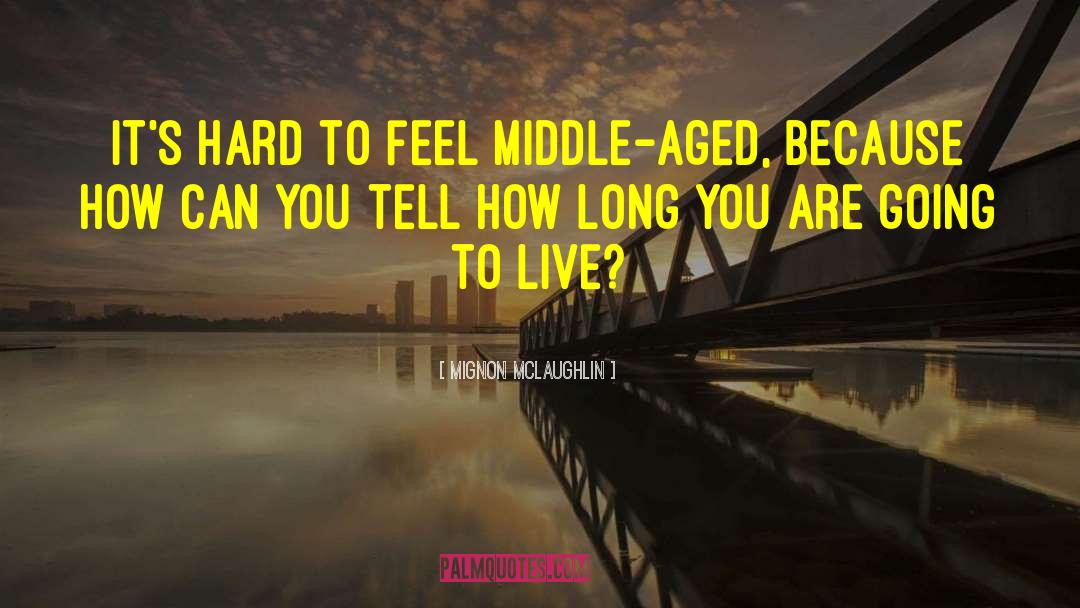 Mignon McLaughlin Quotes: It's hard to feel middle-aged,