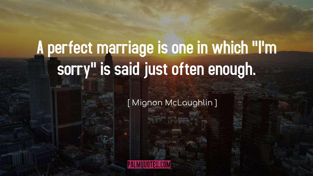Mignon McLaughlin Quotes: A perfect marriage is one
