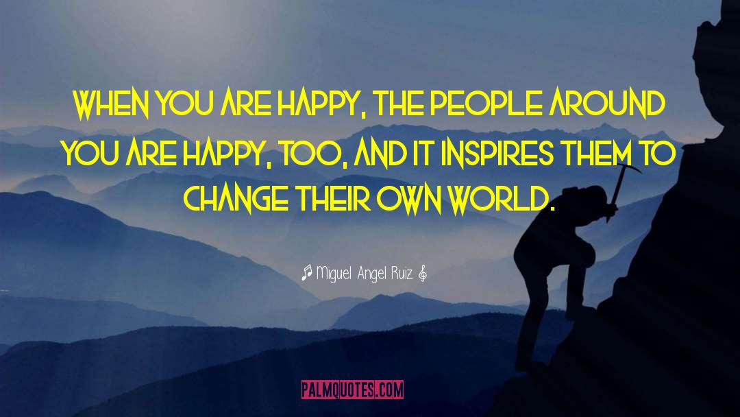 Miguel Angel Ruiz Quotes: When you are happy, the