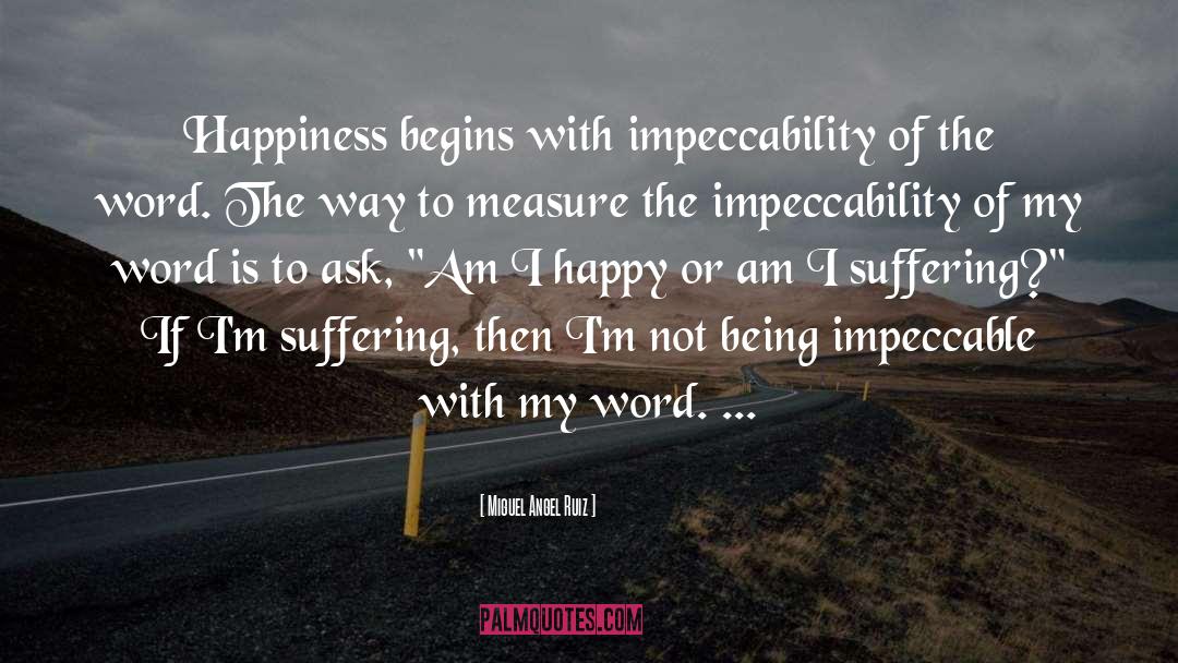 Miguel Angel Ruiz Quotes: Happiness begins with impeccability of