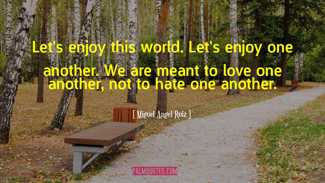 Miguel Angel Ruiz Quotes: Let's enjoy this world. Let's