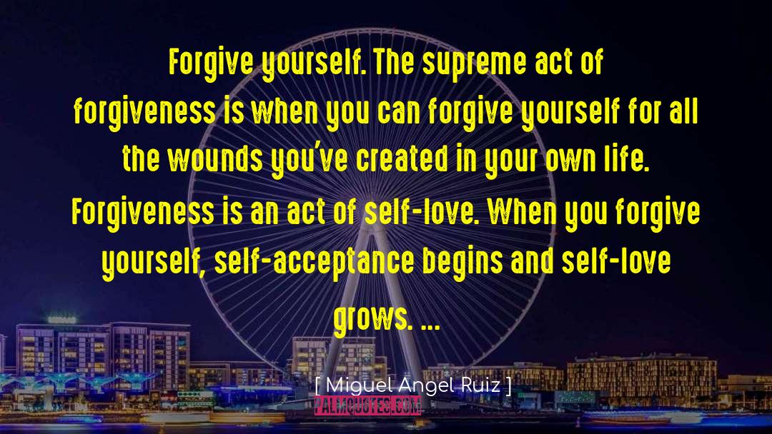 Miguel Angel Ruiz Quotes: Forgive yourself. The supreme act