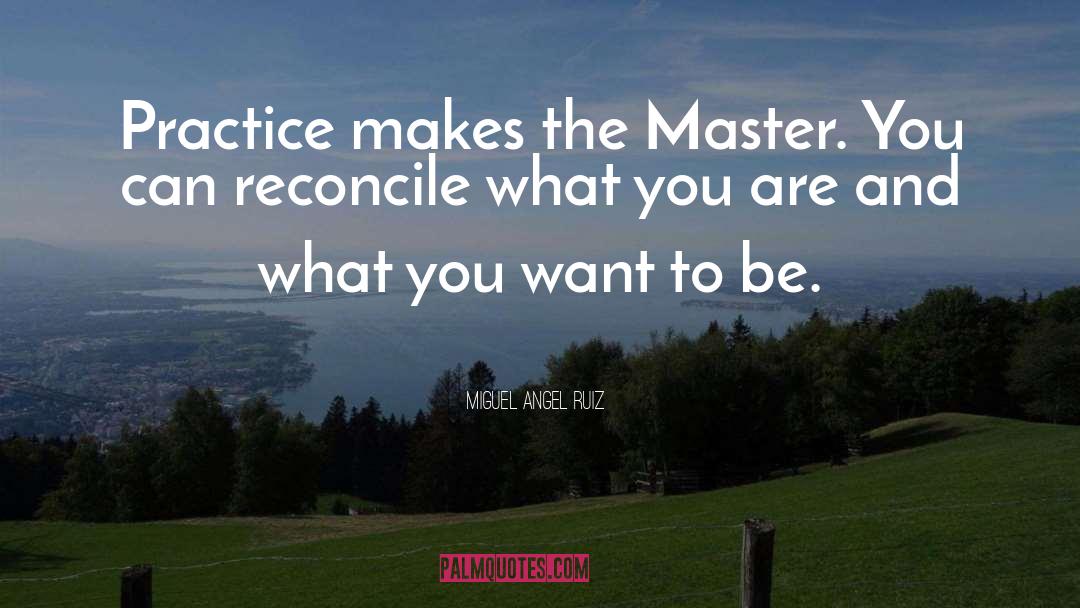 Miguel Angel Ruiz Quotes: Practice makes the Master. You