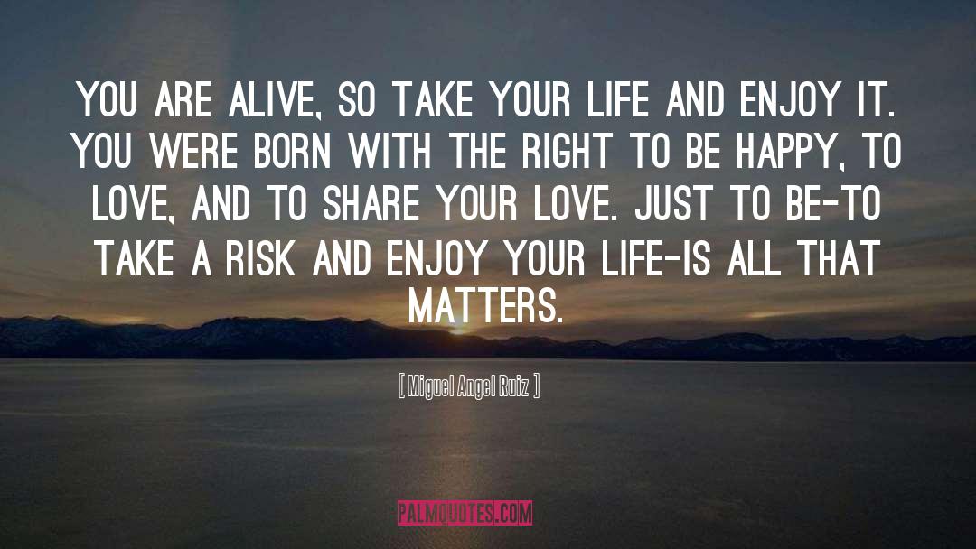 Miguel Angel Ruiz Quotes: You are alive, so take