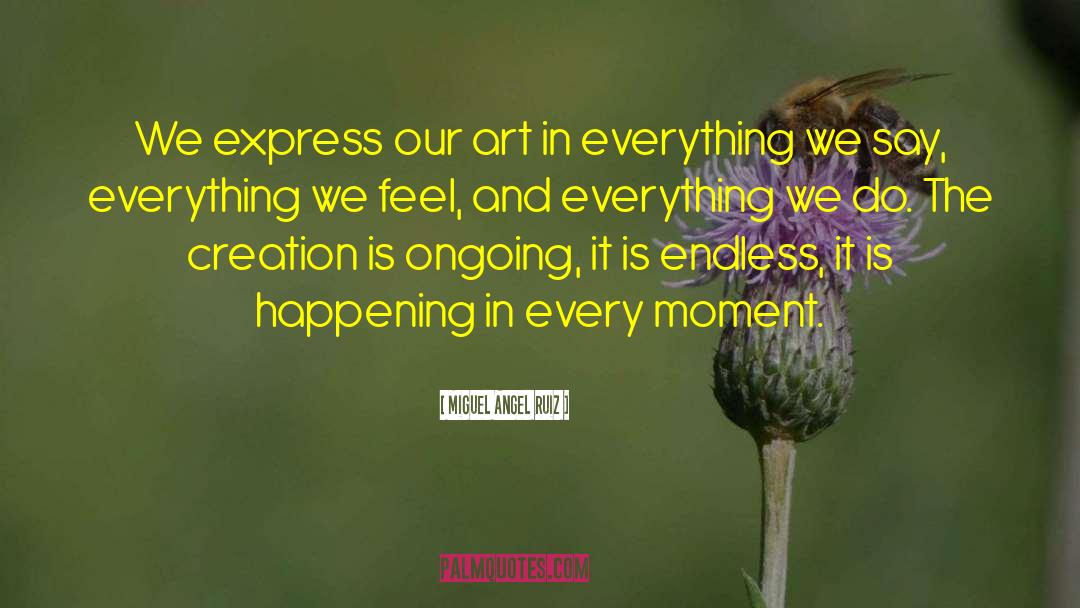 Miguel Angel Ruiz Quotes: We express our art in