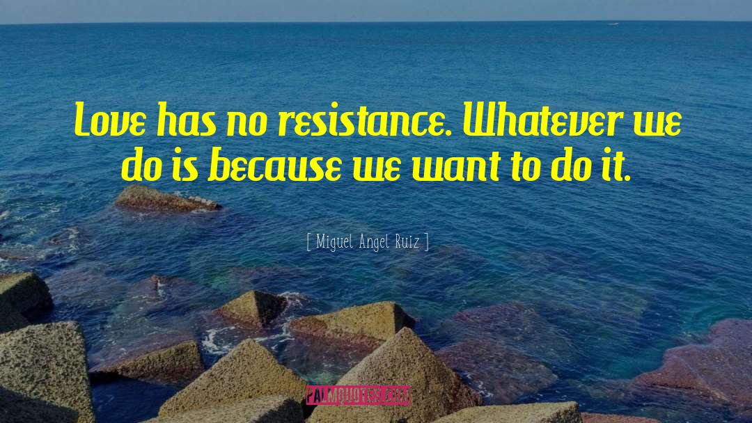 Miguel Angel Ruiz Quotes: Love has no resistance. Whatever