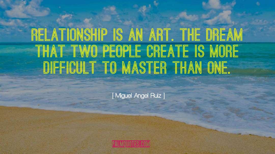 Miguel Angel Ruiz Quotes: Relationship is an art. The
