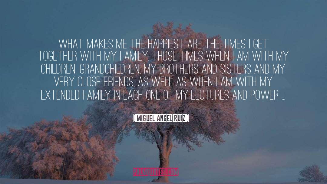 Miguel Angel Ruiz Quotes: What makes me the happiest