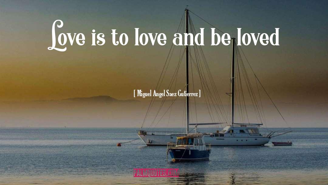 Miguel Angel Saez Gutierrez Quotes: Love is to love and