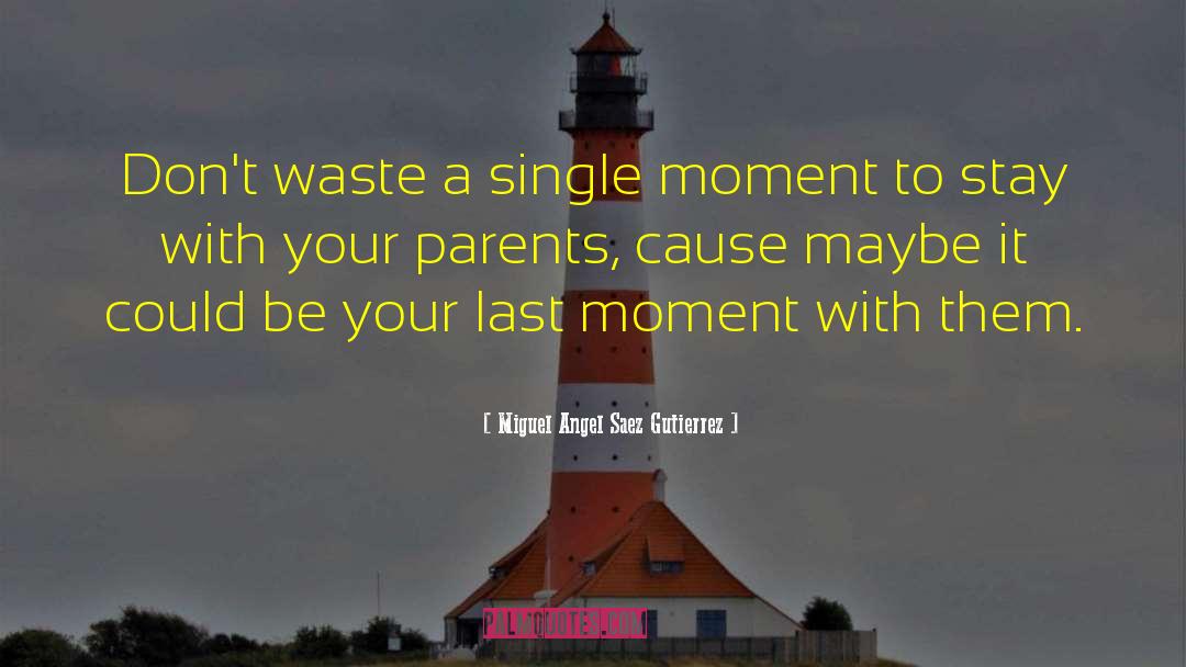 Miguel Angel Saez Gutierrez Quotes: Don't waste a single moment