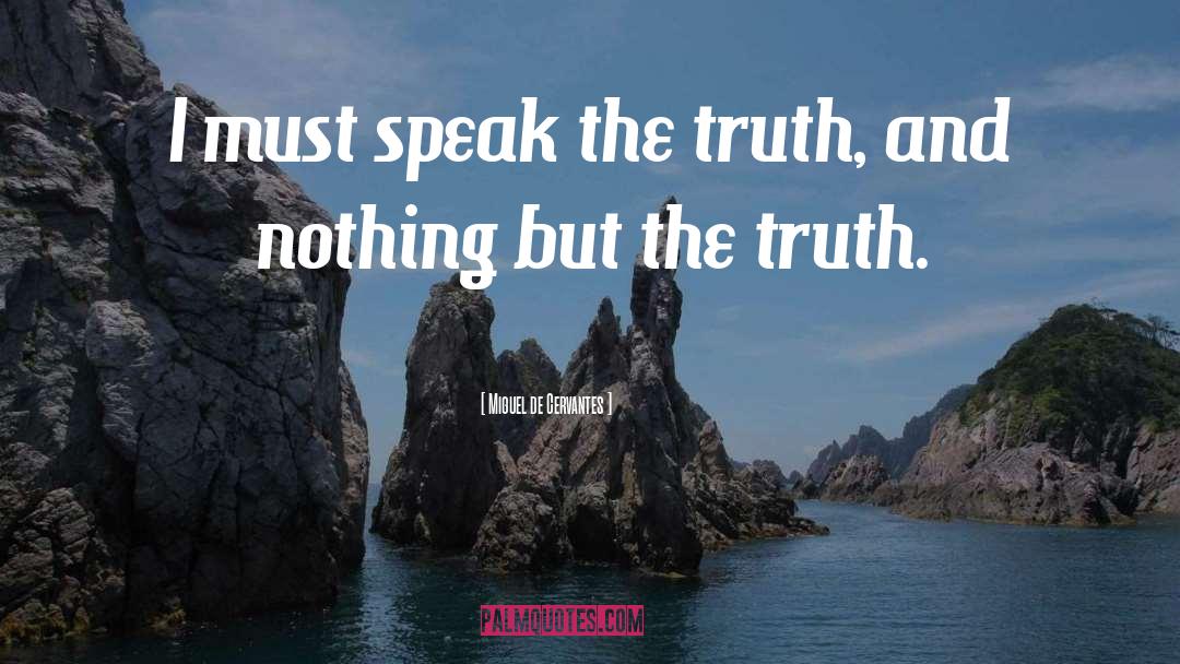 Miguel De Cervantes Quotes: I must speak the truth,