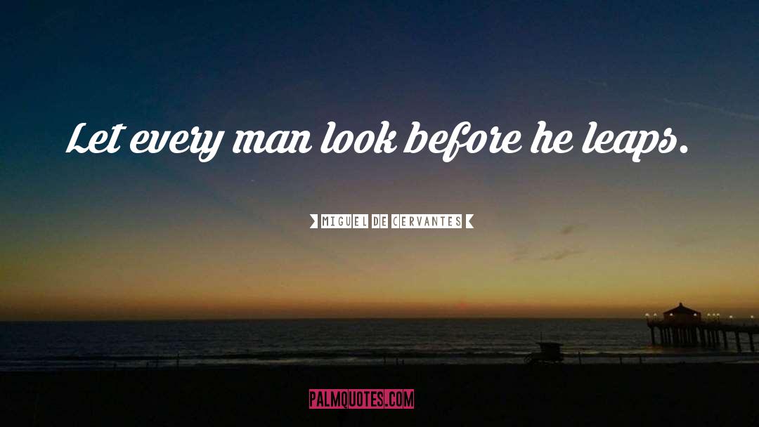 Miguel De Cervantes Quotes: Let every man look before