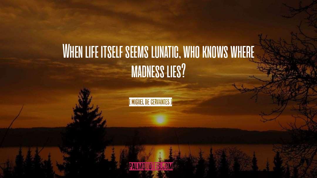 Miguel De Cervantes Quotes: When life itself seems lunatic,