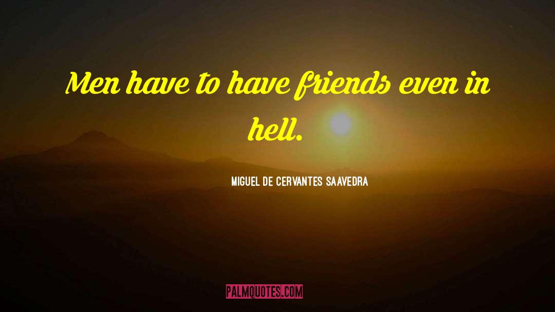Miguel De Cervantes Saavedra Quotes: Men have to have friends