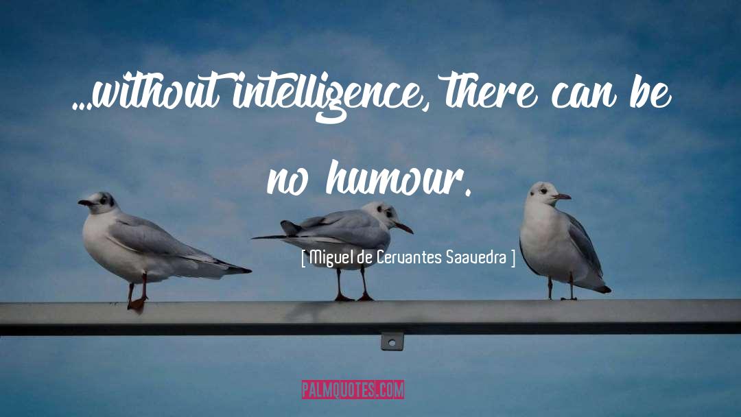 Miguel De Cervantes Saavedra Quotes: ...without intelligence, there can be