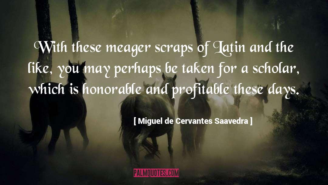 Miguel De Cervantes Saavedra Quotes: With these meager scraps of