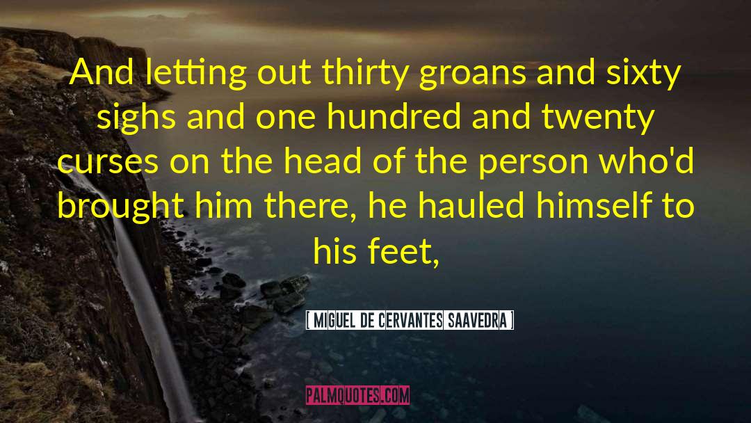 Miguel De Cervantes Saavedra Quotes: And letting out thirty groans