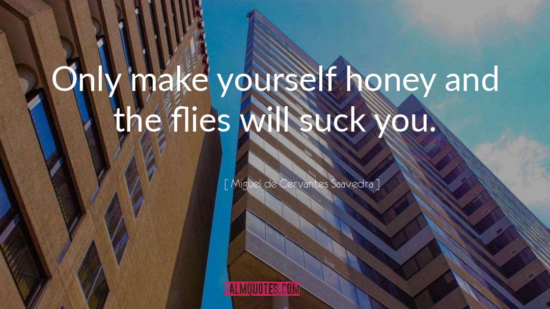 Miguel De Cervantes Saavedra Quotes: Only make yourself honey and