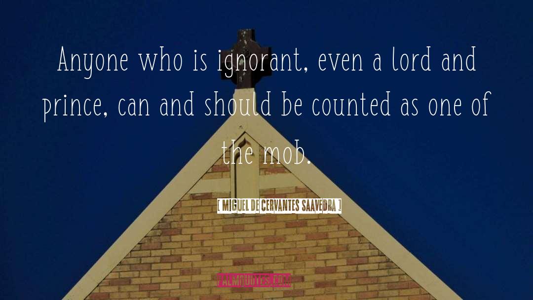 Miguel De Cervantes Saavedra Quotes: Anyone who is ignorant, even