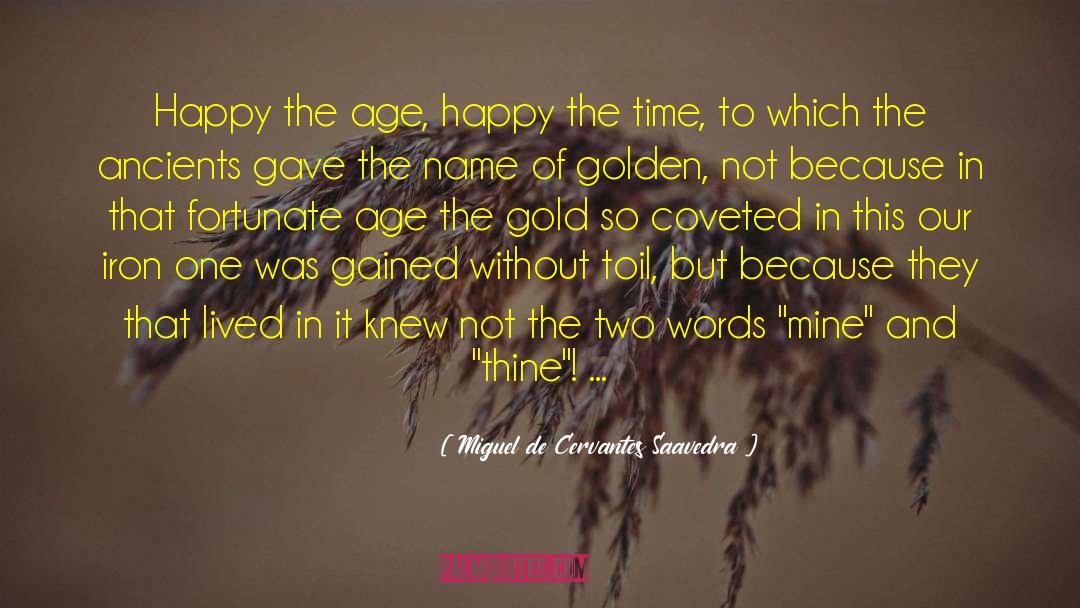 Miguel De Cervantes Saavedra Quotes: Happy the age, happy the