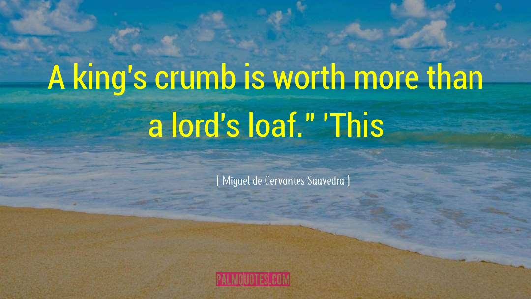 Miguel De Cervantes Saavedra Quotes: A king's crumb is worth
