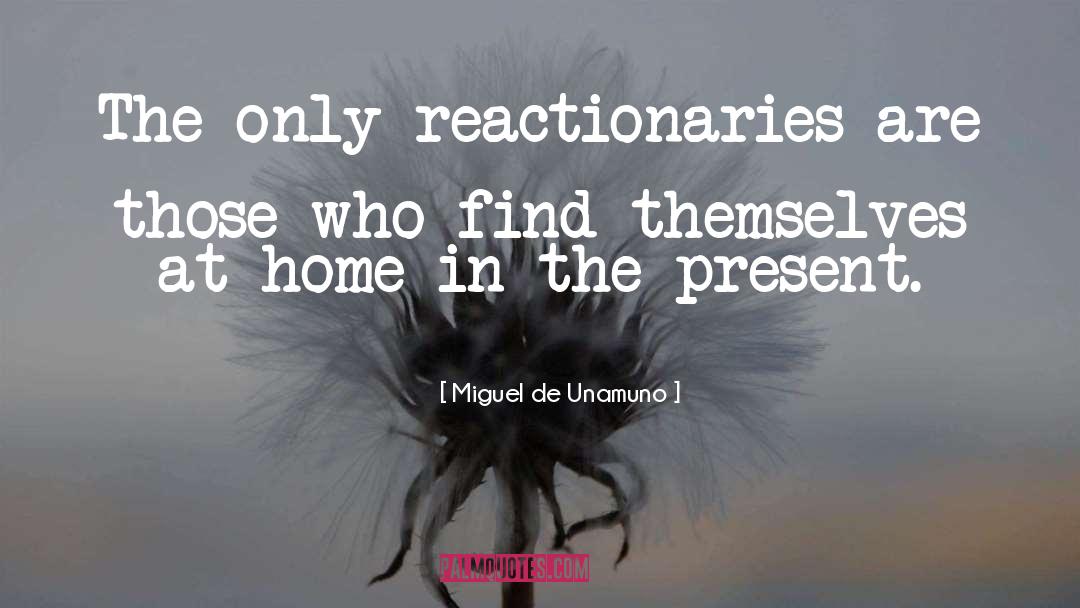 Miguel De Unamuno Quotes: The only reactionaries are those