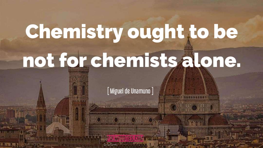 Miguel De Unamuno Quotes: Chemistry ought to be not