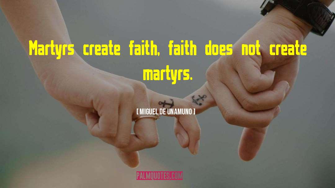 Miguel De Unamuno Quotes: Martyrs create faith, faith does