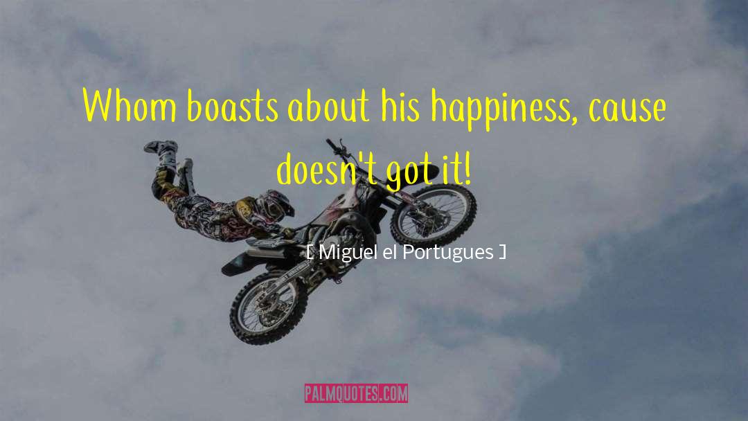 Miguel El Portugues Quotes: Whom boasts about his happiness,