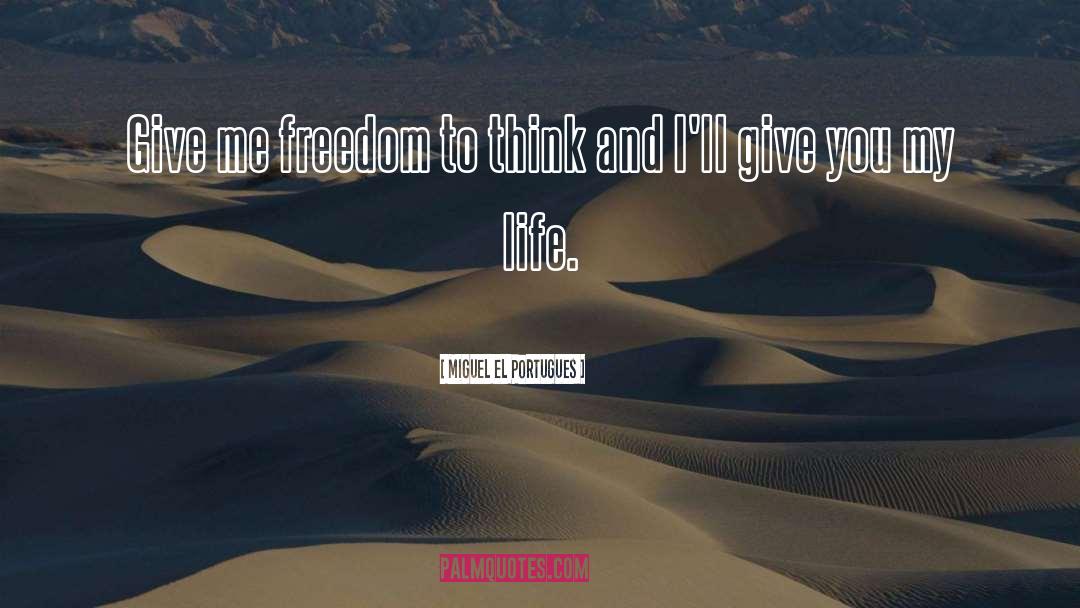 Miguel El Portugues Quotes: Give me freedom to think