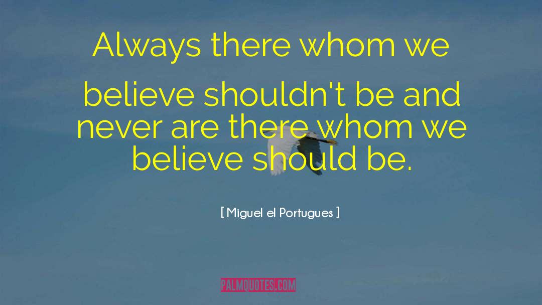 Miguel El Portugues Quotes: Always there whom we believe