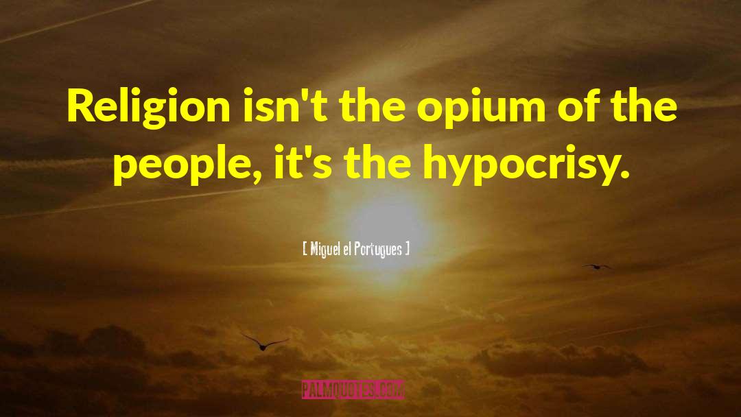 Miguel El Portugues Quotes: Religion isn't the opium of