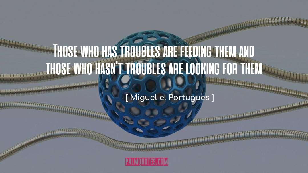 Miguel El Portugues Quotes: Those who has troubles are