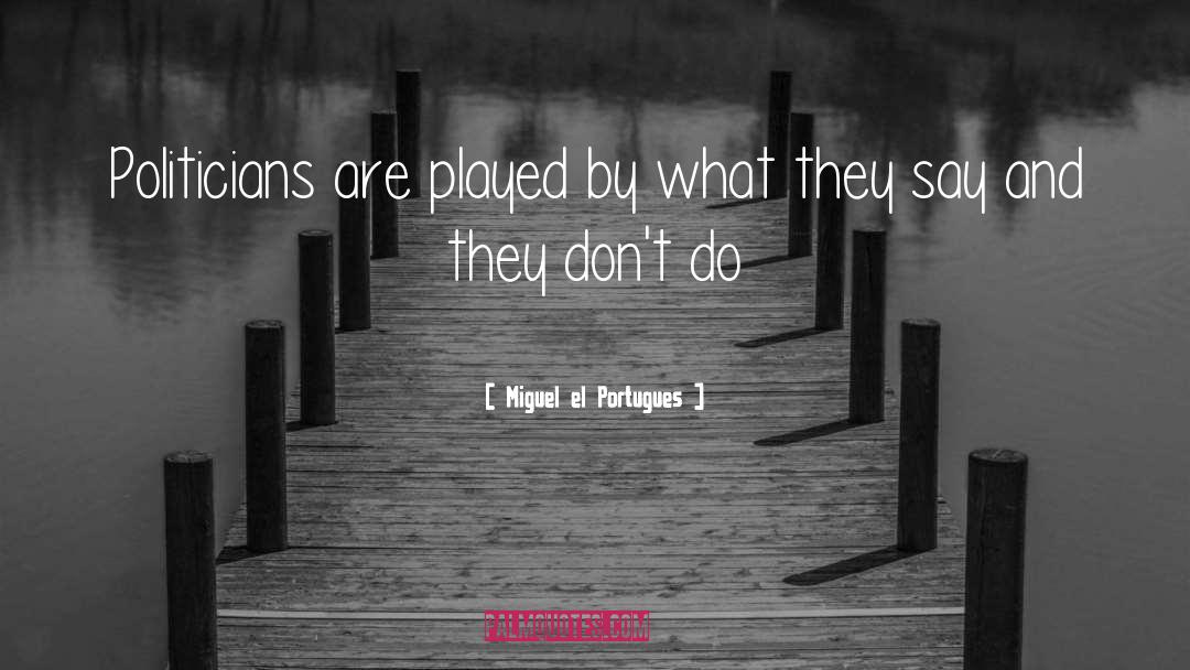Miguel El Portugues Quotes: Politicians are played by what