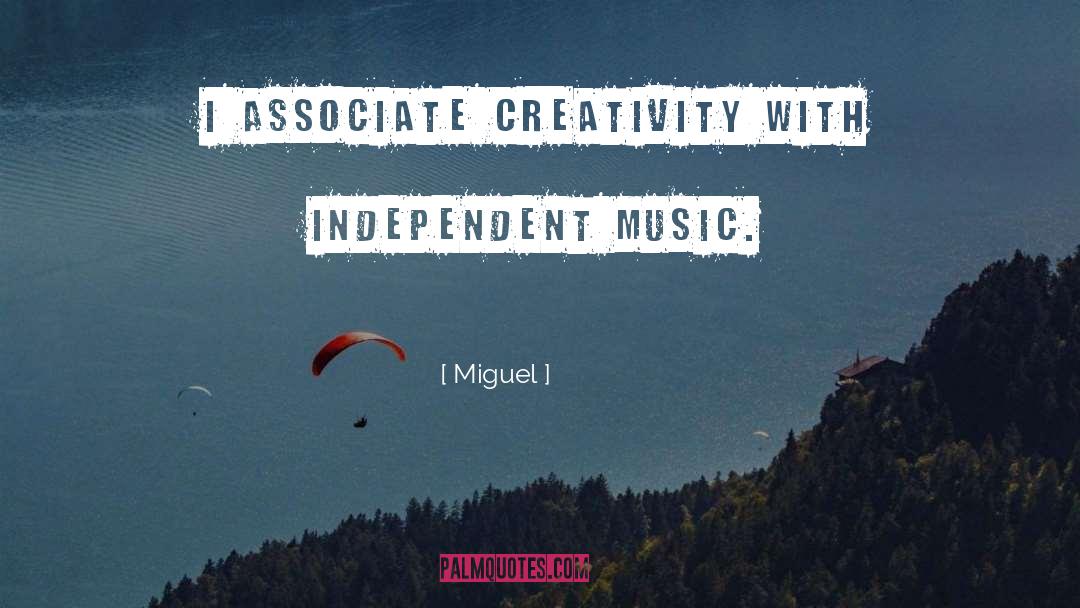 Miguel Quotes: I associate creativity with independent