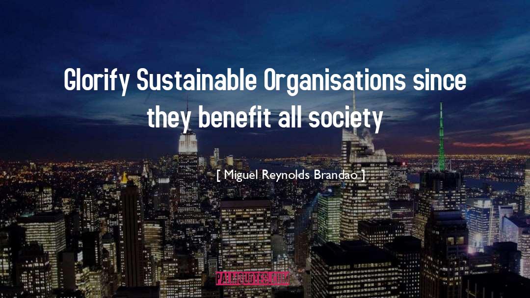 Miguel Reynolds Brandao Quotes: Glorify Sustainable Organisations since they