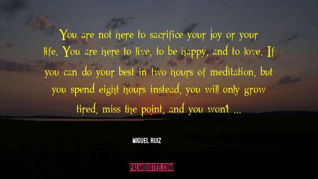 Miguel Ruiz Quotes: You are not here to