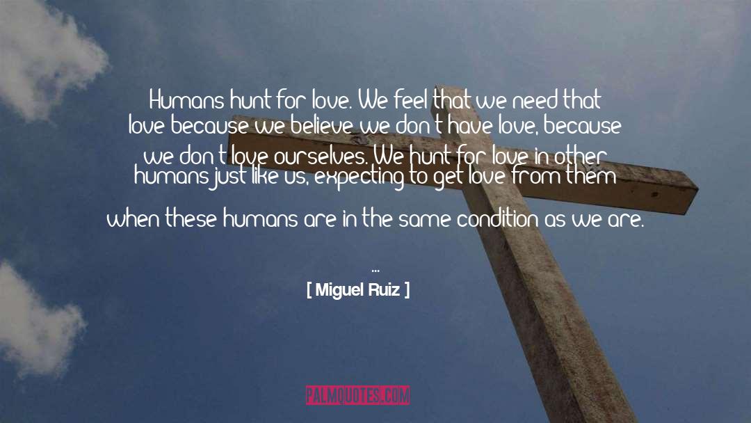 Miguel Ruiz Quotes: Humans hunt for love. We