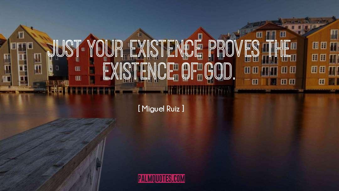 Miguel Ruiz Quotes: Just your existence proves the