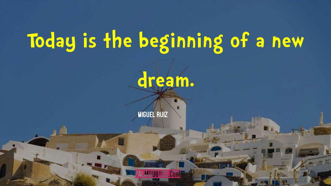 Miguel Ruiz Quotes: Today is the beginning of