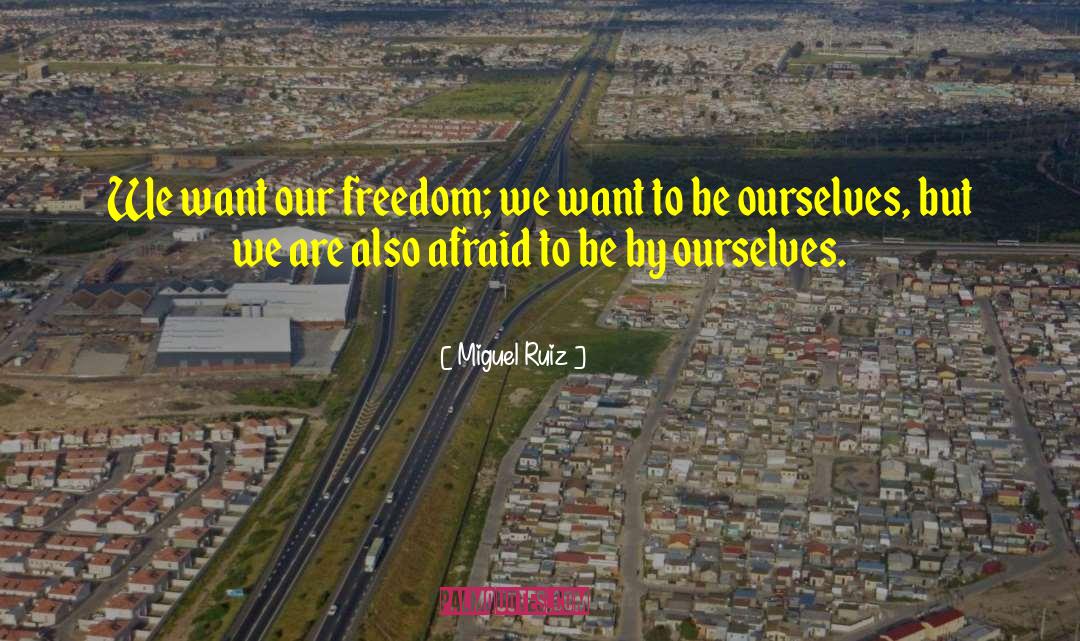 Miguel Ruiz Quotes: We want our freedom; we